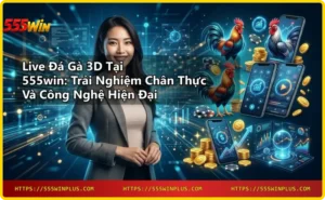 Công nghệ Live Đá Gà 3D tại 555win với đồ họa 3D tiên tiến