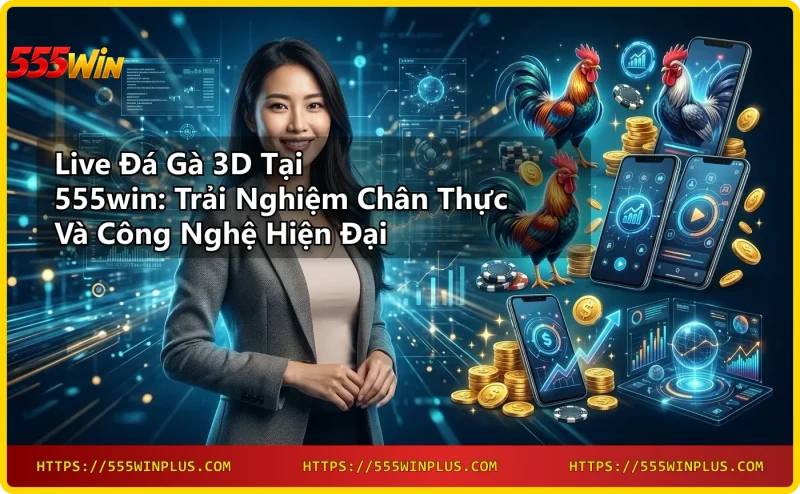 Công nghệ Live Đá Gà 3D tại 555win với đồ họa 3D tiên tiến