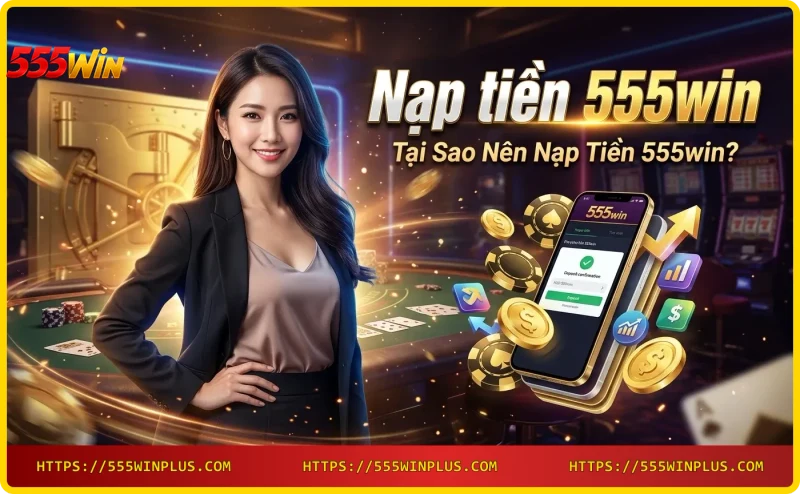 Giao dịch nạp tiền 555win nhanh chóng chỉ trong vài phút