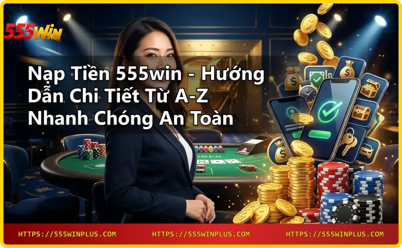 Giao dịch nạp tiền 555win nhanh chóng chỉ trong vài phút