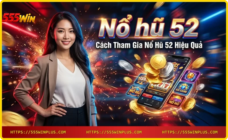 Hướng dẫn chơi Nổ hũ 52 trên điện thoại tại 555win