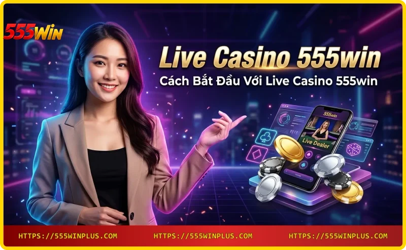 Hướng dẫn đăng ký và tham gia Live Casino 555win trên điện thoại