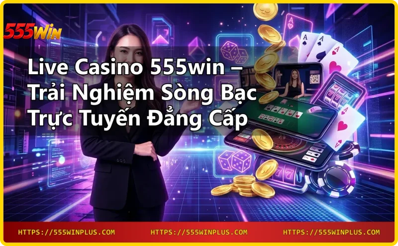 Live Casino 555win studio với dealer thật và công nghệ hiện đại