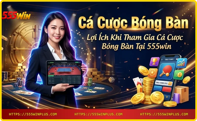 Lợi ích cá cược bóng bàn tại 555win với ứng dụng di động và phần thưởng