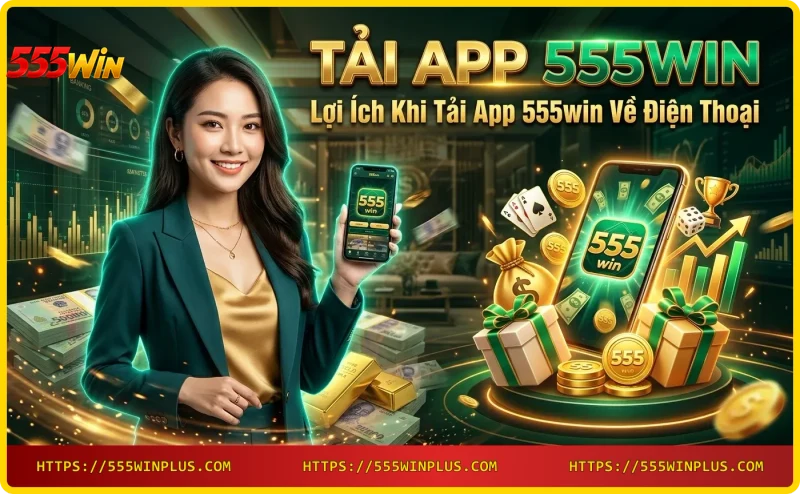Lợi ích khi tải app 555win về điện thoại - trải nghiệm cá cược mọi lúc mọi nơi