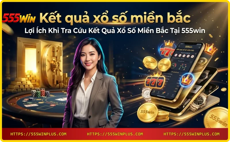 Tra cứu kết quả xổ số miền bắc trên 555win - Nhanh chóng, miễn phí