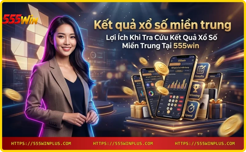 Tra cứu kết quả xổ số miền Trung trên điện thoại thông minh với giao diện 555win